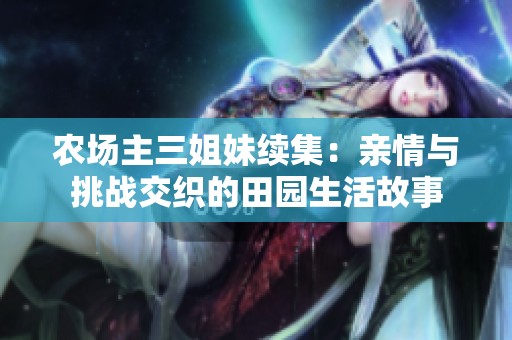 农场主三姐妹续集：亲情与挑战交织的田园生活故事