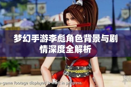 梦幻手游李彪角色背景与剧情深度全解析