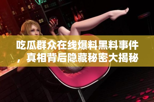 吃瓜群众在线爆料黑料事件，真相背后隐藏秘密大揭秘