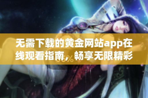 无需下载的黄金网站app在线观看指南，畅享无限精彩内容