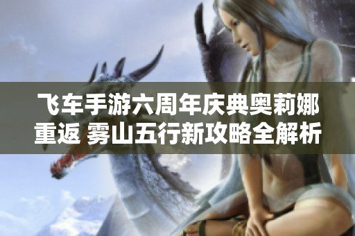 飞车手游六周年庆典奥莉娜重返 雾山五行新攻略全解析