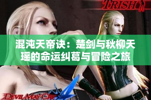 混沌天帝诀：楚剑与秋柳天瑶的命运纠葛与冒险之旅