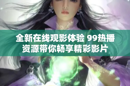 全新在线观影体验 99热播资源带你畅享精彩影片