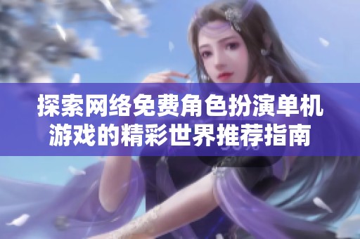 探索网络免费角色扮演单机游戏的精彩世界推荐指南