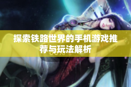 探索铁路世界的手机游戏推荐与玩法解析
