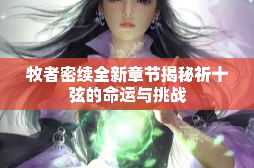 牧者密续全新章节揭秘祈十弦的命运与挑战