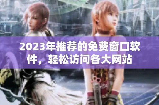 2023年推荐的免费窗口软件，轻松访问各大网站