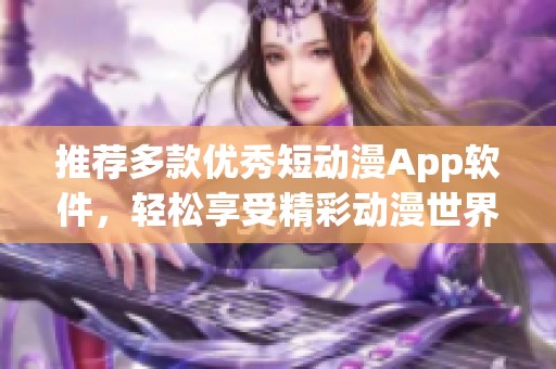 推荐多款优秀短动漫App软件，轻松享受精彩动漫世界
