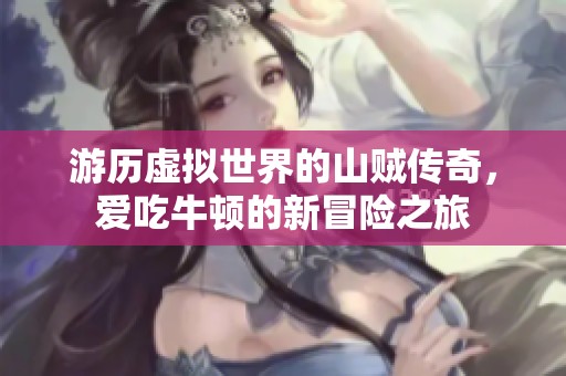 游历虚拟世界的山贼传奇，爱吃牛顿的新冒险之旅