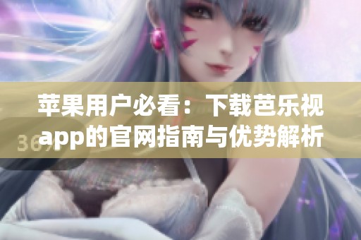 苹果用户必看：下载芭乐视app的官网指南与优势解析