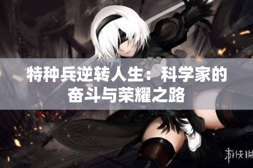 特种兵逆转人生：科学家的奋斗与荣耀之路