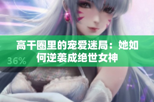 高干圈里的宠爱迷局：她如何逆袭成绝世女神