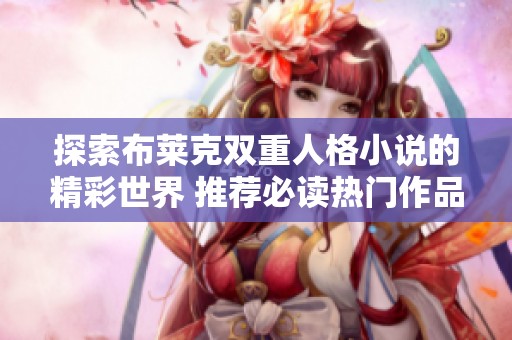 探索布莱克双重人格小说的精彩世界 推荐必读热门作品合集