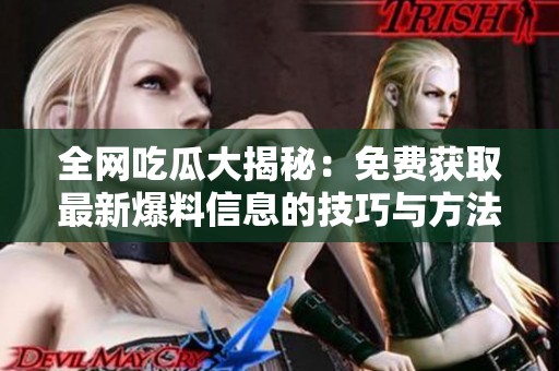 全网吃瓜大揭秘：免费获取最新爆料信息的技巧与方法