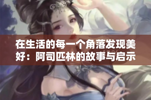 在生活的每一个角落发现美好：阿司匹林的故事与启示