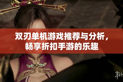 双刃单机游戏推荐与分析，畅享折扣手游的乐趣