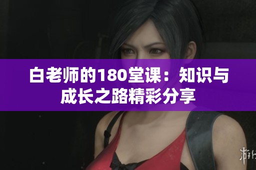 白老师的180堂课：知识与成长之路精彩分享
