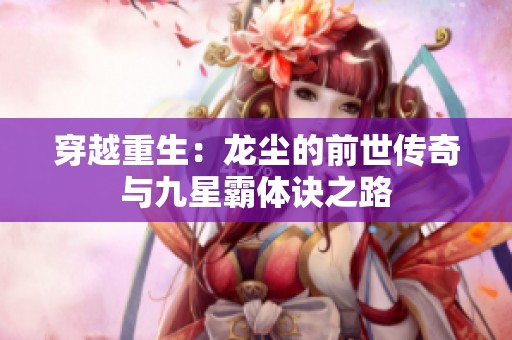 穿越重生：龙尘的前世传奇与九星霸体诀之路