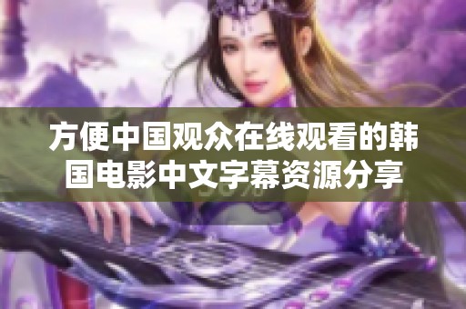 方便中国观众在线观看的韩国电影中文字幕资源分享