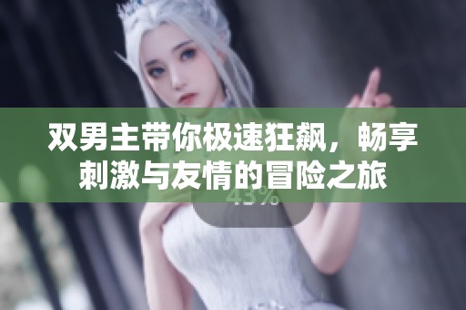 双男主带你极速狂飙，畅享刺激与友情的冒险之旅