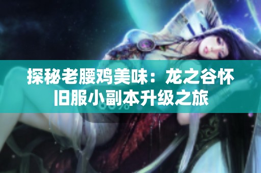探秘老腰鸡美味：龙之谷怀旧服小副本升级之旅