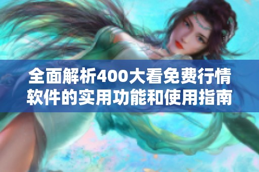 全面解析400大看免费行情软件的实用功能和使用指南