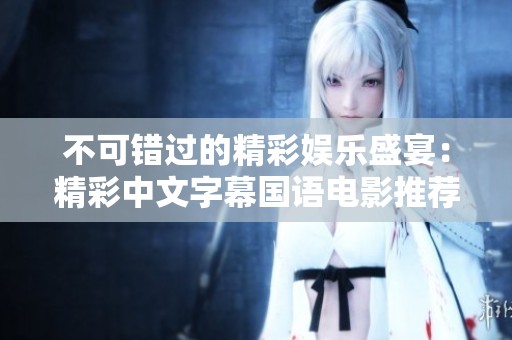 不可错过的精彩娱乐盛宴：精彩中文字幕国语电影推荐