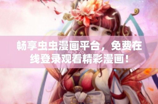 畅享虫虫漫画平台，免费在线登录观看精彩漫画！