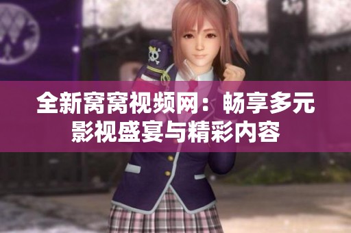 全新窝窝视频网：畅享多元影视盛宴与精彩内容