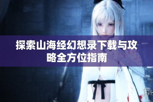 探索山海经幻想录下载与攻略全方位指南