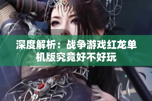 深度解析：战争游戏红龙单机版究竟好不好玩