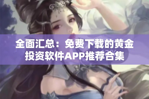 全面汇总：免费下载的黄金投资软件APP推荐合集