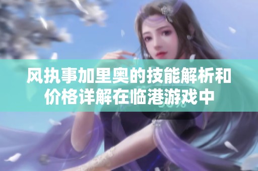 风执事加里奥的技能解析和价格详解在临港游戏中