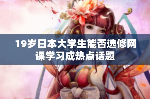 19岁日本大学生能否选修网课学习成热点话题