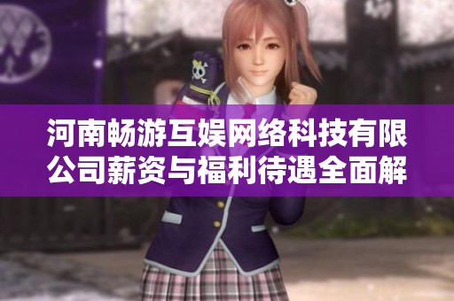 河南畅游互娱网络科技有限公司薪资与福利待遇全面解析