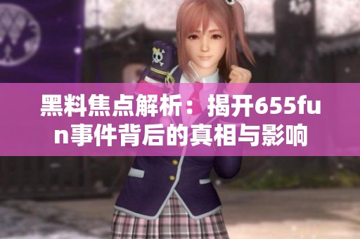 黑料焦点解析：揭开655fun事件背后的真相与影响