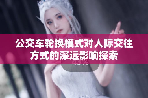 公交车轮换模式对人际交往方式的深远影响探索