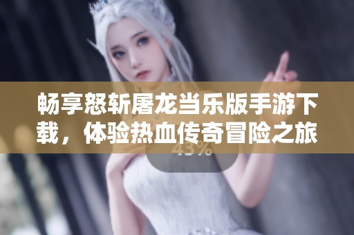 畅享怒斩屠龙当乐版手游下载，体验热血传奇冒险之旅