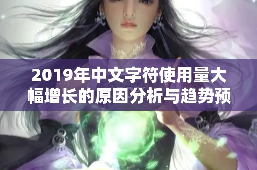 2019年中文字符使用量大幅增长的原因分析与趋势预测