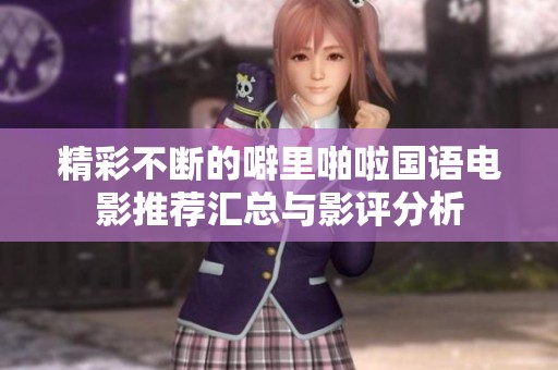 精彩不断的噼里啪啦国语电影推荐汇总与影评分析