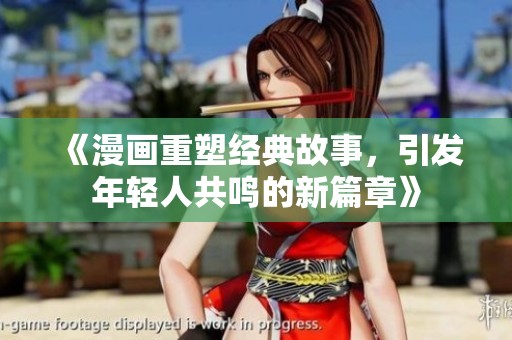 《漫画重塑经典故事，引发年轻人共鸣的新篇章》