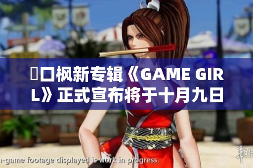 樋口枫新专辑《GAME GIRL》正式宣布将于十月九日上线