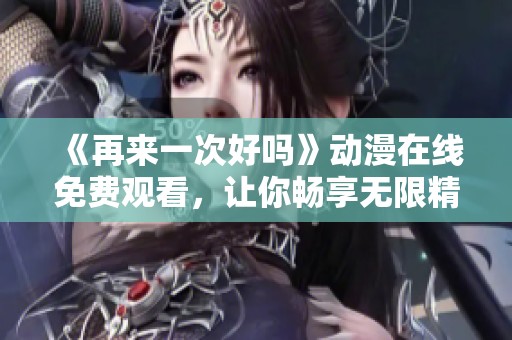 《再来一次好吗》动漫在线免费观看，让你畅享无限精彩