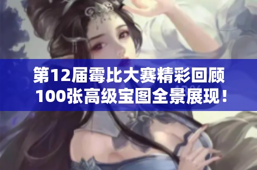 第12届霉比大赛精彩回顾 100张高级宝图全景展现！