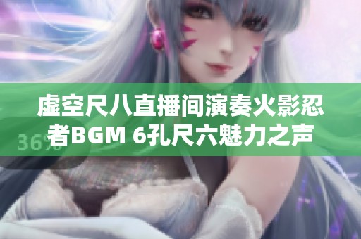 虚空尺八直播间演奏火影忍者BGM 6孔尺六魅力之声