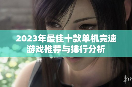 2023年最佳十款单机竞速游戏推荐与排行分析