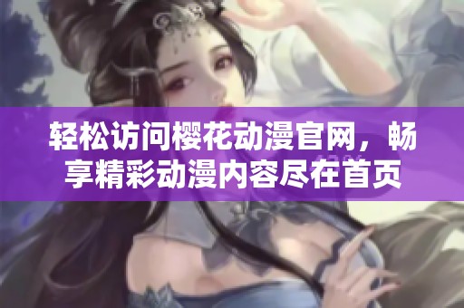 轻松访问樱花动漫官网，畅享精彩动漫内容尽在首页