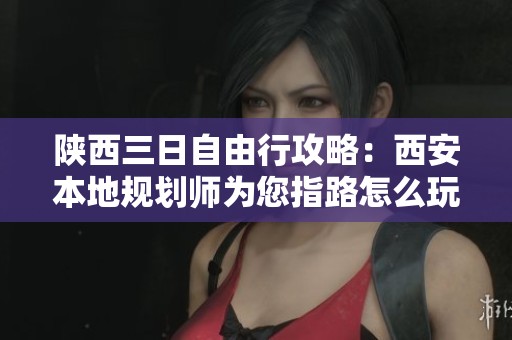 陕西三日自由行攻略：西安本地规划师为您指路怎么玩