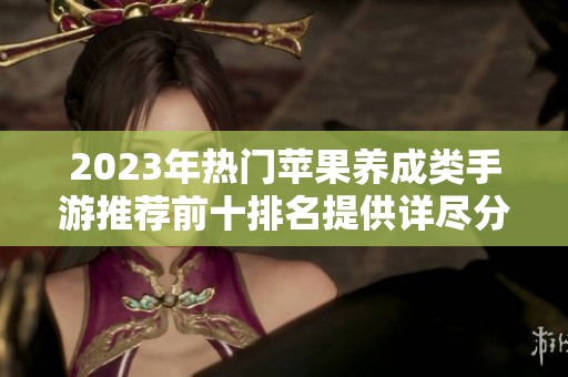2023年热门苹果养成类手游推荐前十排名提供详尽分析与对比