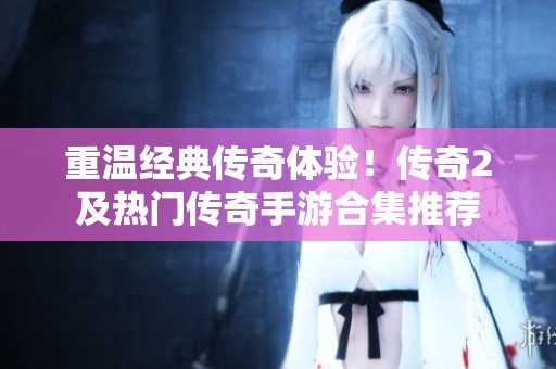 重温经典传奇体验！传奇2及热门传奇手游合集推荐